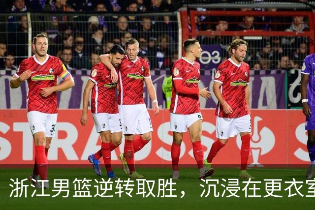 浙江男篮逆转取胜，沉浸在更衣室的欢乐海洋中！